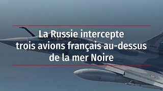 La Russie intercepte trois avions français audessus de la mer Noire [upl. by Ennaeed]